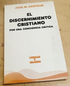 Libros: El discernimiento cristiano. Por una conciencia crítica - CASTILLO, JOSÉ M.